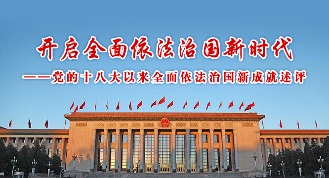 开启全面依法治国新时代——党的十八大以来全面依法治国新成就述评