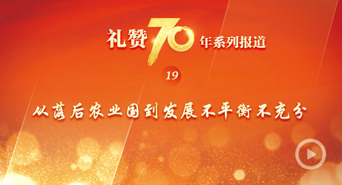 礼赞70年 | 从落后农业国到发展不平衡不充分
