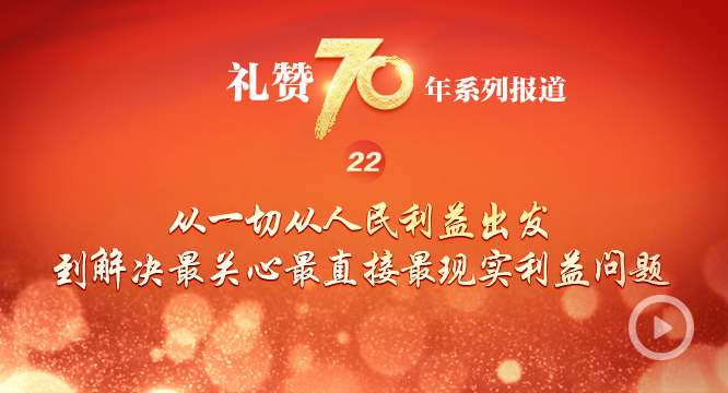 礼赞70年| 从一切从人民利益出发到解决最关心最直接最现实利益问题