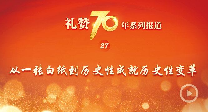 礼赞70年| 从一张白纸到历史性成就历史性变革