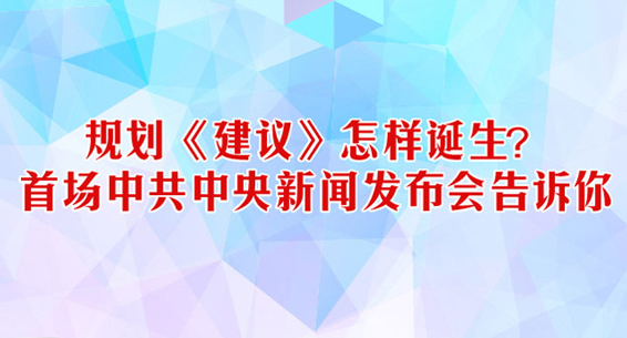 规划《建议》怎样诞生？首场中共中央新闻发布会告诉你