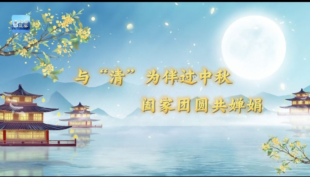 特别策划 | 与“清”为伴过中秋 阖家团圆共婵娟