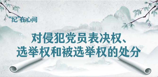 党纪学习教育丨对侵犯党员表决权、选举权和被选举权的处分
